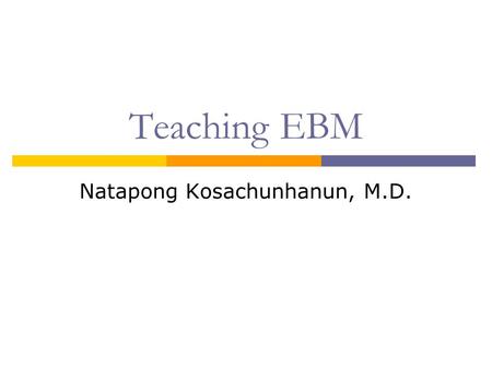 Teaching EBM Natapong Kosachunhanun, M.D.. Why Teach and Practice EBM?  It is required to be taught by TMC.  Outcomes research has documented that patients.