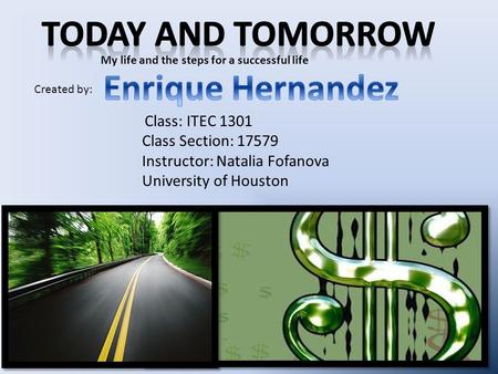 Created by: Class: ITEC 1301 Class Section: 17579 Instructor: Natalia Fofanova University of Houston My life and the steps for a successful life.