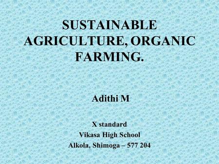 Adithi M X standard Vikasa High School Alkola, Shimoga – 577 204 SUSTAINABLE AGRICULTURE, ORGANIC FARMING.