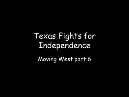 Moving West part 6 Texas Fights for Independence.