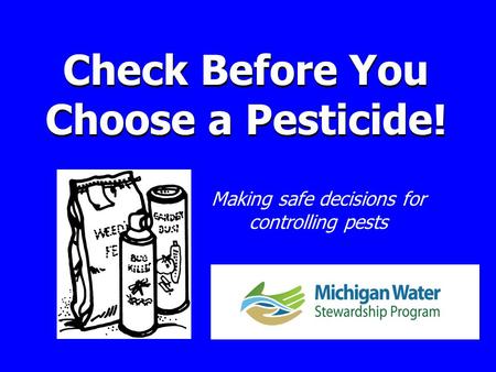 Check Before You Choose a Pesticide! Making safe decisions for controlling pests.