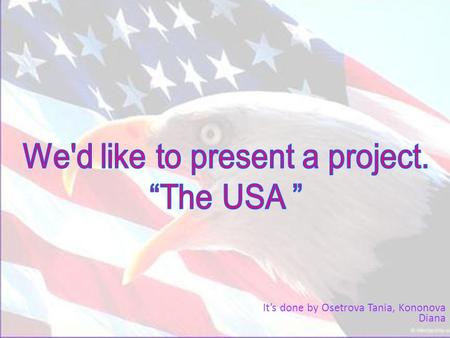 It’s done by Osetrova Tania, Kononova Diana Welcome to the USA. The project is about the USA. We’ve chosen this topic because we think the USA is a very.