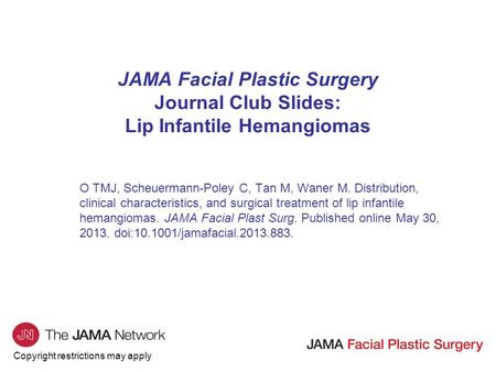 Copyright restrictions may apply JAMA Facial Plastic Surgery Journal Club Slides: Lip Infantile Hemangiomas O TMJ, Scheuermann-Poley C, Tan M, Waner M.