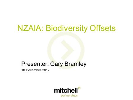 NZAIA: Biodiversity Offsets Presenter: Gary Bramley 10 December 2012.