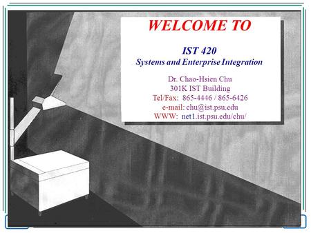 WELCOME TO IST 420 Systems and Enterprise Integration Dr. Chao-Hsien Chu 301K IST Building Tel/Fax: 865-4446 / 865-6426   WWW: net1.ist.psu.edu/chu/