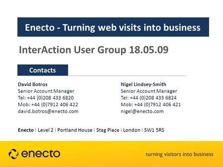 Contacts Enecto - Turning web visits into business InterAction User Group 18.05.09 David Botros Senior Account Manager Tel: +44 (0)208 433 6820 Mob: +44.