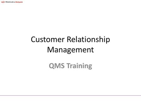 Customer Relationship Management QMS Training Objective To establish and build sustaining partnerships with customers Mahindra Satyam Confidential2.