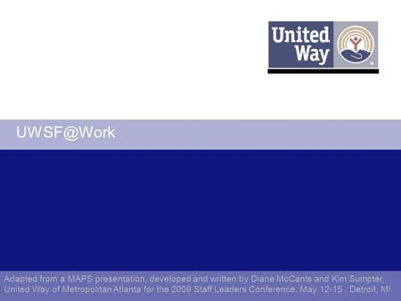Adapted from a MAPS presentation, developed and written by Diane McCants and Kim Sumpter, United Way of Metropolitan Atlanta for the 2009 Staff.