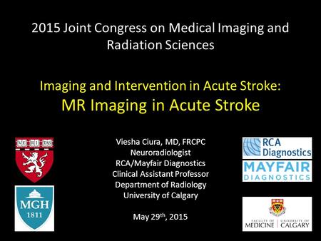 2015 Joint Congress on Medical Imaging and Radiation Sciences Imaging and Intervention in Acute Stroke: MR Imaging in Acute Stroke Viesha Ciura, MD, FRCPC.