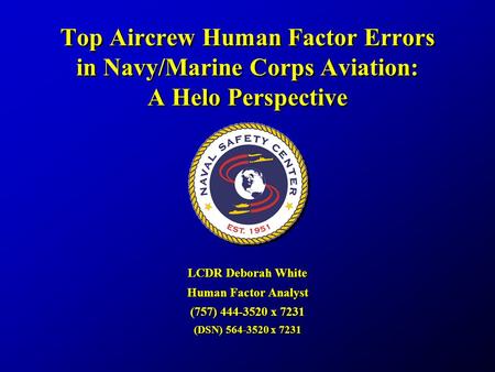 Top Aircrew Human Factor Errors in Navy/Marine Corps Aviation: A Helo Perspective LCDR Deborah White Human Factor Analyst (757) 444-3520 x 7231 (DSN) 564-3520.