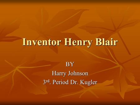 Inventor Henry Blair BY Harry Johnson 3 rd. Period Dr. Kugler.