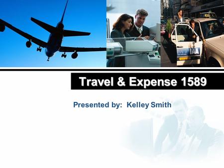 Travel & Expense 1589 Presented by: Kelley Smith.