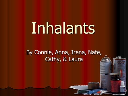 Inhalants By Connie, Anna, Irena, Nate, Cathy, & Laura.