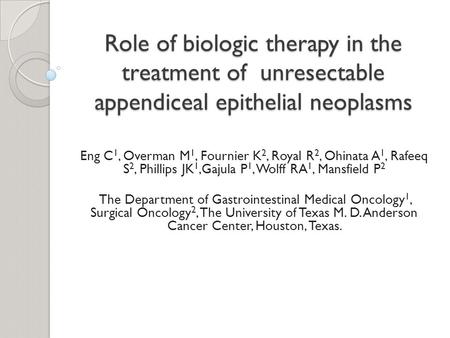 Role of biologic therapy in the treatment of unresectable appendiceal epithelial neoplasms Eng C 1, Overman M 1, Fournier K 2, Royal R 2, Ohinata A 1,