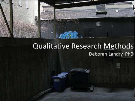 Qualitative Research Methods Deborah Landry, PhD.
