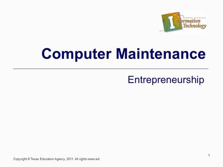 Computer Maintenance Entrepreneurship 1 Copyright © Texas Education Agency, 2011. All rights reserved.