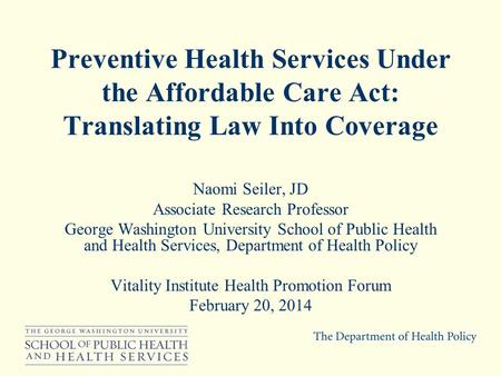 Preventive Health Services Under the Affordable Care Act: Translating Law Into Coverage Naomi Seiler, JD Associate Research Professor George Washington.