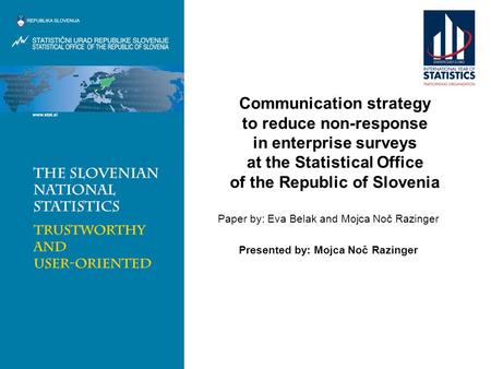 Communication strategy to reduce non-response in enterprise surveys at the Statistical Office of the Republic of Slovenia Paper by: Eva Belak and Mojca.