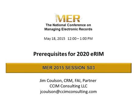The National Conference on Managing Electronic Records Prerequisites for 2020 eRIM Jim Coulson, CRM, FAI, Partner CCIM Consulting LLC