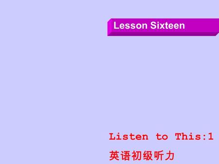 Lesson Sixteen Listen to This:1 英语初级听力 Section One: Dialogue 1: 请答题 D1: —How shall I do it, sir? —Just tidy it up a bit, please. —Do you want some spray?
