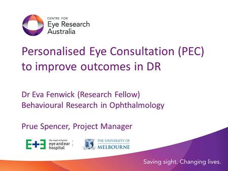 Personalised Eye Consultation (PEC) to improve outcomes in DR Dr Eva Fenwick (Research Fellow) Behavioural Research in Ophthalmology Prue Spencer, Project.