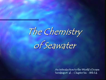 The Chemistry of Seawater An Introduction to the World’s Oceans Sverdrup et al. - Chapter Six - 8th Ed.