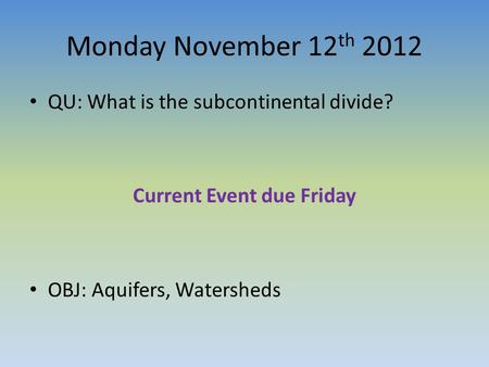 Monday November 12 th 2012 QU: What is the subcontinental divide? Current Event due Friday OBJ: Aquifers, Watersheds.