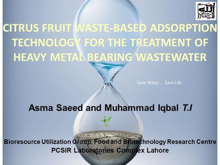 CITRUS FRUIT WASTE-BASED ADSORPTION TECHNOLOGY FOR THE TREATMENT OF HEAVY METAL BEARING WASTEWATER Asma Saeed and Muhammad Iqbal T.I Bioresource Utilization.