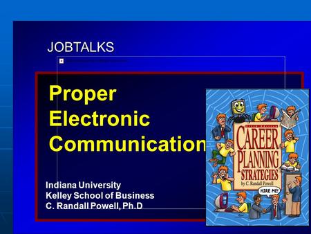 JOBTALKS Proper Electronic Communication Indiana University Kelley School of Business C. Randall Powell, Ph.D Contents used in this presentation are adapted.