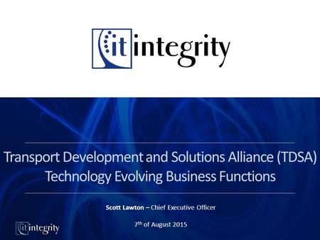 Transport Development and Solutions Alliance (TDSA) Technology Evolving Business Functions Scott Lawton – Chief Executive Officer 7 th of August 2015.