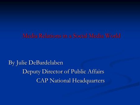 Media Relations in a Social Media World By Julie DeBardelaben Deputy Director of Public Affairs CAP National Headquarters.