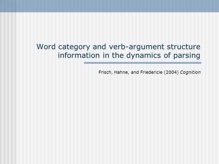 Word category and verb-argument structure information in the dynamics of parsing Frisch, Hahne, and Friedericie (2004) Cognition.