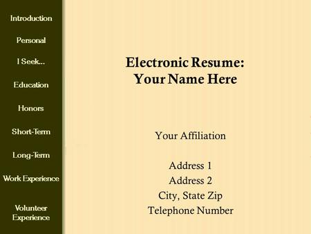 Introduction Personal I Seek... Education Honors Short-Term Long-Term Work Experience Volunteer Experience Electronic Resume: Your Name Here Your Affiliation.