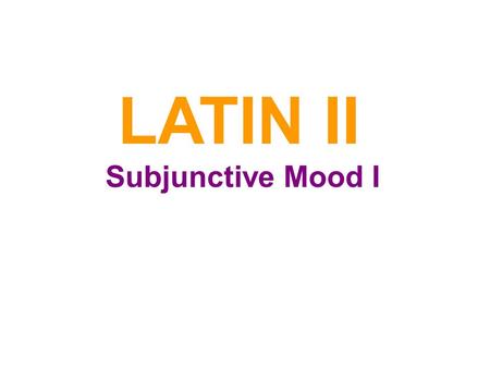 LATIN II Subjunctive Mood I. Indicative vs. Subjunctive So far we have been using the indicative mood. It is the mood of fact and actualitySo far we have.