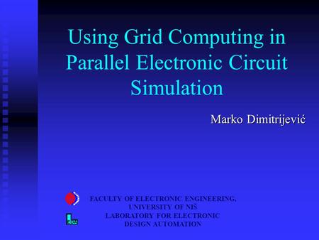 Using Grid Computing in Parallel Electronic Circuit Simulation Marko Dimitrijević FACULTY OF ELECTRONIC ENGINEERING, UNIVERSITY OF NIŠ LABORATORY FOR ELECTRONIC.