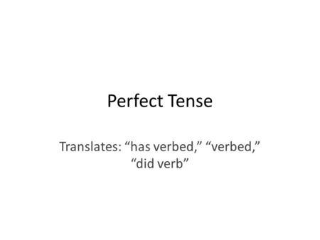 Perfect Tense Translates: “has verbed,” “verbed,” “did verb”