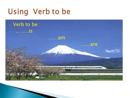  Verb to be : .…….is  ……am  ……are. Structure Subject( singular) + is……… He,She,It + is….. He is a man. She is talkative. It is six years old.