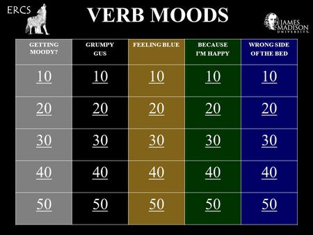 VERB MOODS GETTING MOODY? GRUMPY GUS FEELING BLUEBECAUSE I’M HAPPY WRONG SIDE OF THE BED 10 20 30 40 50 ERCS.