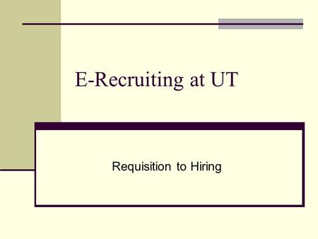 E-Recruiting at UT Requisition to Hiring. What is E-Recruiting? E-Recruiting is a web-based system enhancing the University of Tennessee’s ability to.