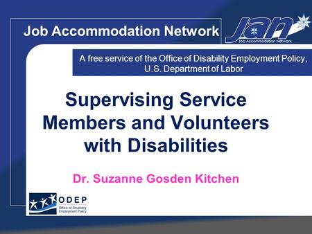 Supervising Service Members and Volunteers with Disabilities Dr. Suzanne Gosden Kitchen Job Accommodation Network A free service of the Office of Disability.