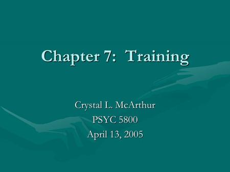 Chapter 7: Training Crystal L. McArthur PSYC 5800 April 13, 2005.