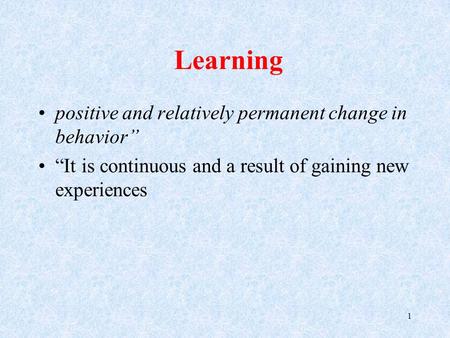 Learning positive and relatively permanent change in behavior” “It is continuous and a result of gaining new experiences 1.