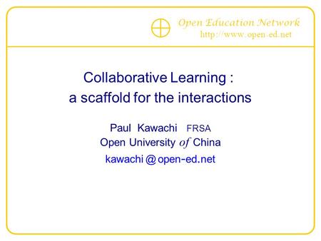 Open Education Network http :// www. open - ed. net Collaborative Learning : a scaffold for the interactions Paul Kawachi FRSA Open University of China.