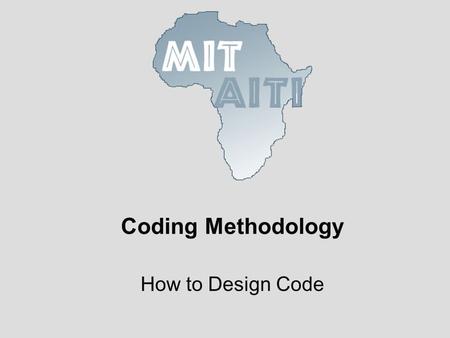 Coding Methodology How to Design Code. © 2005 MIT-Africa Internet Technology Initiative Pay Attention to Detail When implementing or using APIs details.