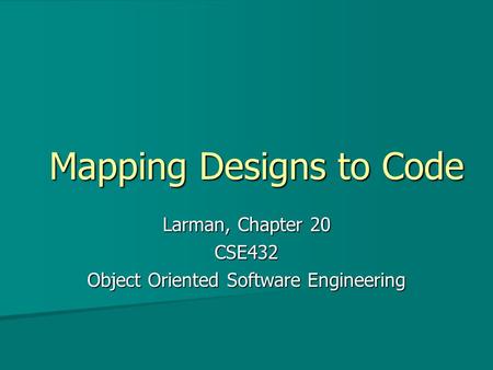 Mapping Designs to Code Larman, Chapter 20 CSE432 Object Oriented Software Engineering.