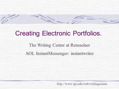 Creating Electronic Portfolios.  The Writing Center at Rensselaer AOL InstantMessenger: instantwriter.