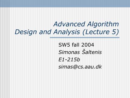 Advanced Algorithm Design and Analysis (Lecture 5) SW5 fall 2004 Simonas Šaltenis E1-215b