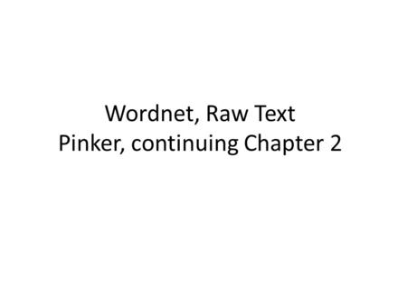 Wordnet, Raw Text Pinker, continuing Chapter 2