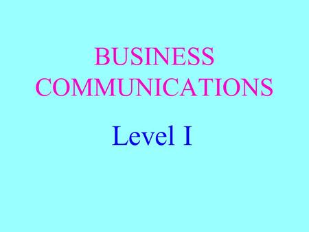 BUSINESS COMMUNICATIONS Level I. OBJECTIVE Be able to define communications.