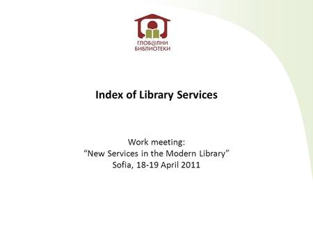 Index of Library Services Work meeting: “New Services in the Modern Library” Sofia, 18-19 April 2011.